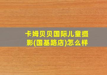 卡姆贝贝国际儿童摄影(国基路店)怎么样