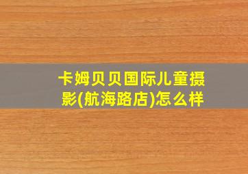 卡姆贝贝国际儿童摄影(航海路店)怎么样