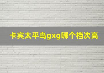 卡宾太平鸟gxg哪个档次高