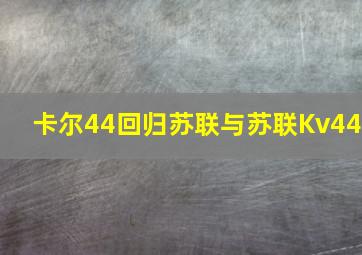 卡尔44回归苏联与苏联Kv44