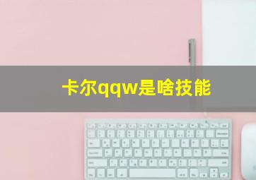 卡尔qqw是啥技能