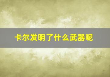 卡尔发明了什么武器呢