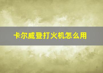 卡尔威登打火机怎么用