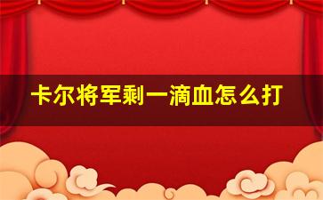 卡尔将军剩一滴血怎么打