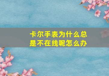 卡尔手表为什么总是不在线呢怎么办