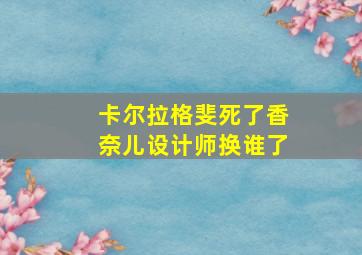 卡尔拉格斐死了香奈儿设计师换谁了