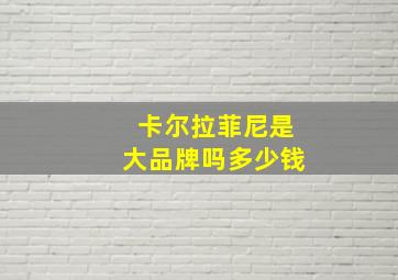 卡尔拉菲尼是大品牌吗多少钱