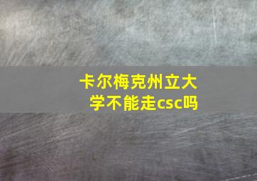 卡尔梅克州立大学不能走csc吗