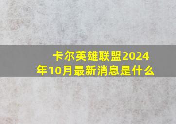 卡尔英雄联盟2024年10月最新消息是什么