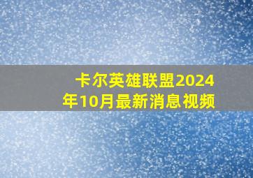 卡尔英雄联盟2024年10月最新消息视频