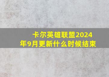 卡尔英雄联盟2024年9月更新什么时候结束