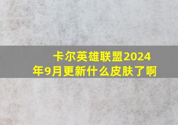 卡尔英雄联盟2024年9月更新什么皮肤了啊