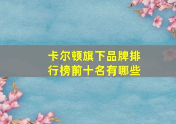 卡尔顿旗下品牌排行榜前十名有哪些