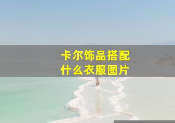 卡尔饰品搭配什么衣服图片