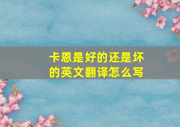 卡恩是好的还是坏的英文翻译怎么写