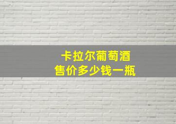 卡拉尔葡萄酒售价多少钱一瓶