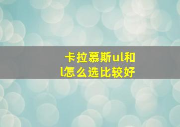 卡拉慕斯ul和l怎么选比较好