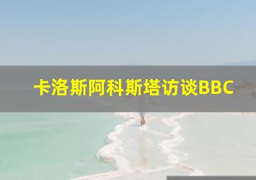 卡洛斯阿科斯塔访谈BBC