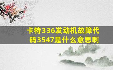 卡特336发动机故障代码3547是什么意思啊