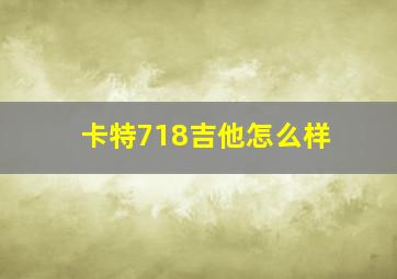 卡特718吉他怎么样