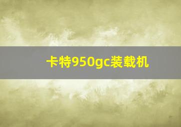 卡特950gc装载机