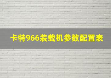 卡特966装载机参数配置表