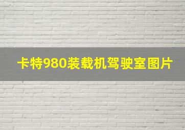 卡特980装载机驾驶室图片