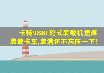 卡特988F轮式装载机挖煤装载卡车,装满还不忘压一下!