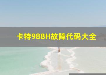 卡特988H故障代码大全