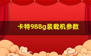 卡特988g装载机参数