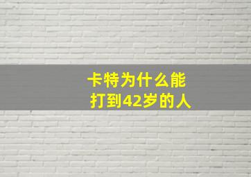 卡特为什么能打到42岁的人