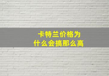 卡特兰价格为什么会搞那么高