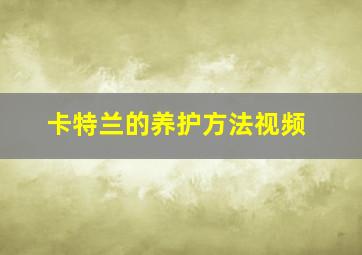 卡特兰的养护方法视频