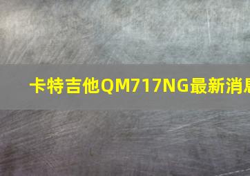 卡特吉他QM717NG最新消息