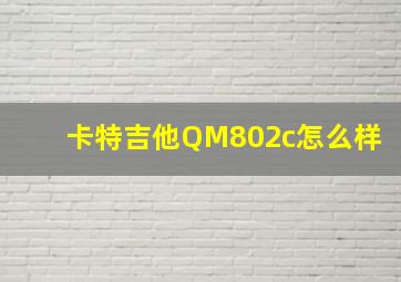 卡特吉他QM802c怎么样