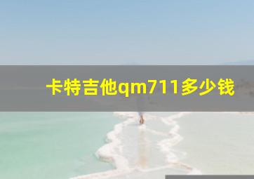 卡特吉他qm711多少钱