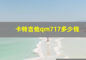 卡特吉他qm717多少钱