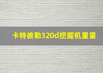 卡特彼勒320d挖掘机重量