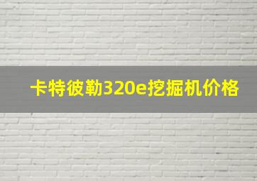 卡特彼勒320e挖掘机价格