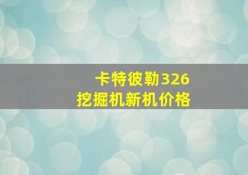 卡特彼勒326挖掘机新机价格