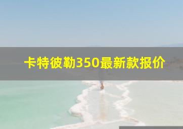 卡特彼勒350最新款报价