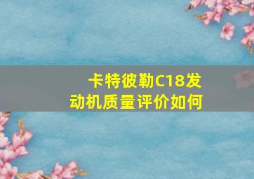 卡特彼勒C18发动机质量评价如何