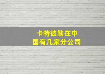 卡特彼勒在中国有几家分公司