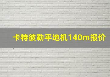 卡特彼勒平地机140m报价