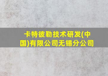 卡特彼勒技术研发(中国)有限公司无锡分公司