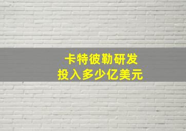 卡特彼勒研发投入多少亿美元