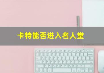 卡特能否进入名人堂