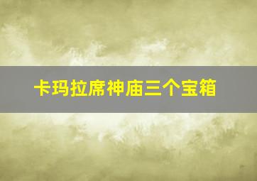 卡玛拉席神庙三个宝箱