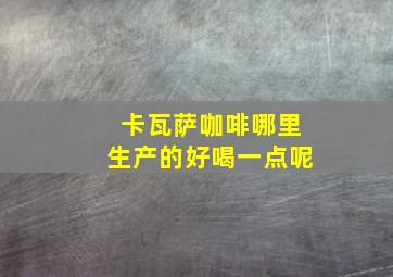 卡瓦萨咖啡哪里生产的好喝一点呢