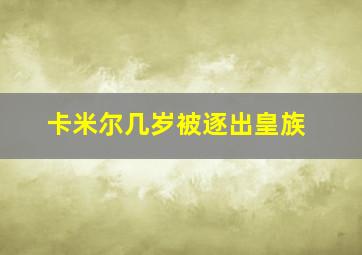 卡米尔几岁被逐出皇族